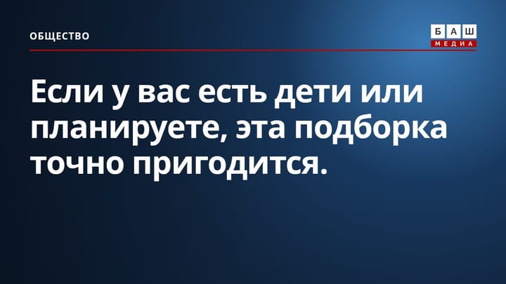 Если у вас есть дети или планируете , эта подборка точно пригодится.