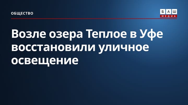 Возле озера Теплое в Уфе восстановили уличное освещение