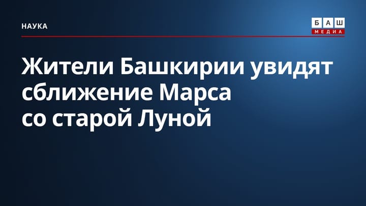 Жители Башкирии увидят сближение Марса со старой Луной