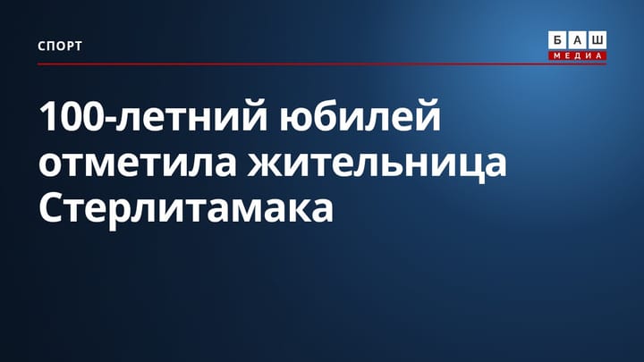 100-летний юбилей отметила жительница Стерлитамака