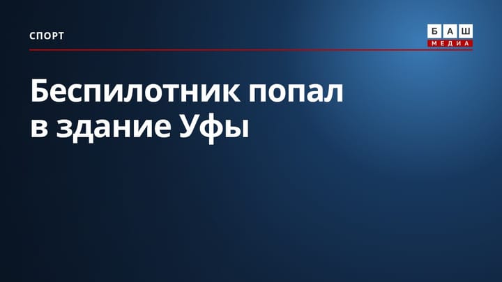 Беспилотник попал в здание Уфы