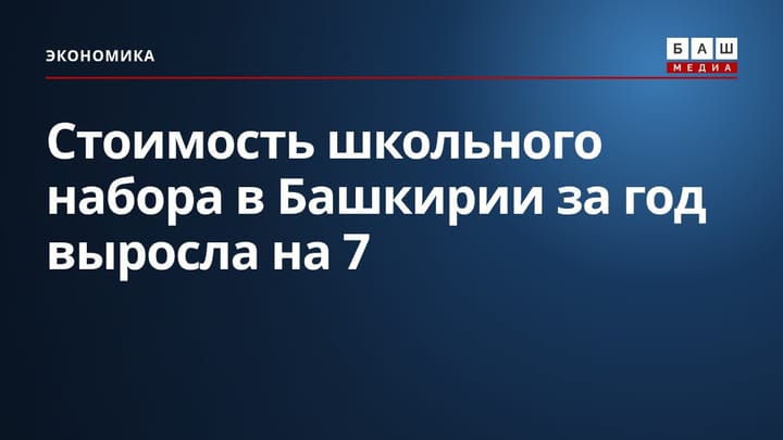 Стоимость школьного набора в Башкирии за год выросла на 7