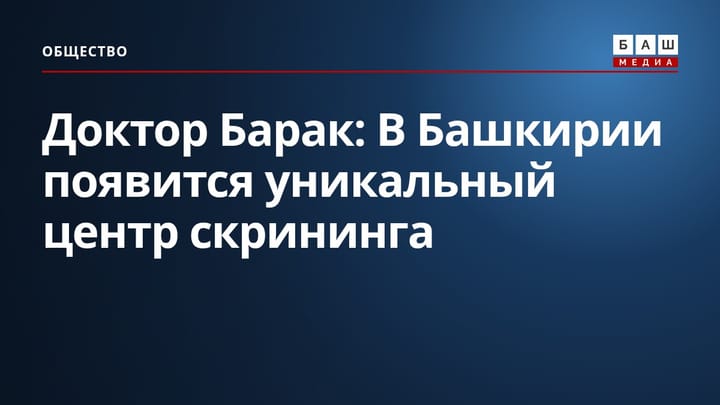 Доктор Барак: В Башкирии появится уникальный центр скрининга