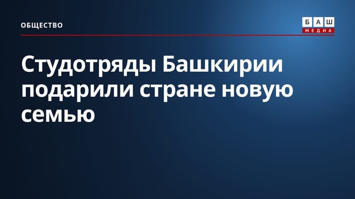 Студотряды Башкирии подарили стране новую семью