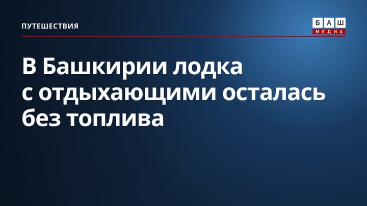 В Башкирии лодка с отдыхающими осталась без топлива