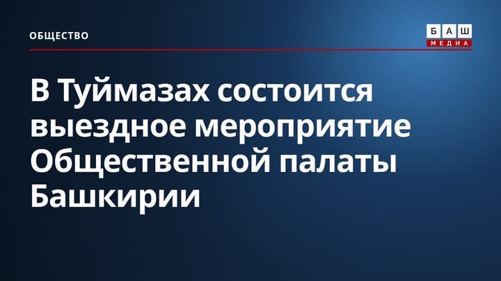 В Туймазах состоится выездное мероприятие Общественной палаты Башкирии