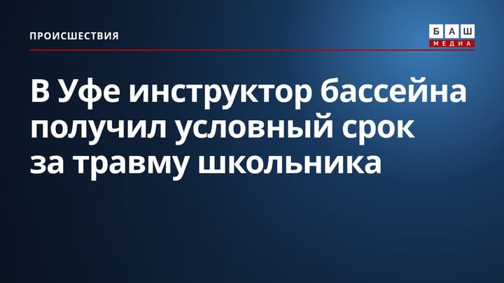 В Уфе инструктор бассейна получил условный срок за травму школьника
