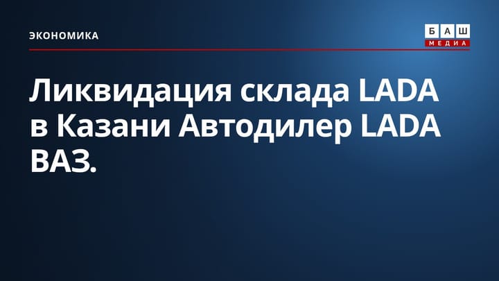 Ликвидация склада LADA в Казани Автодилер LADA ВАЗ .