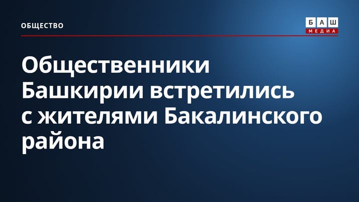 Общественники Башкирии встретились с жителями Бакалинского района