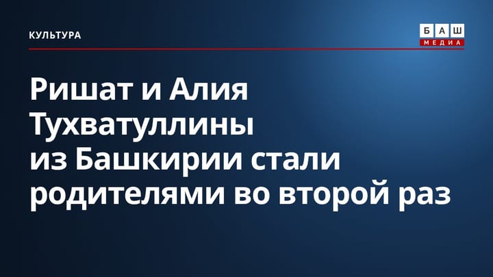 Ришат и Алия Тухватуллины из Башкирии стали родителями во второй раз