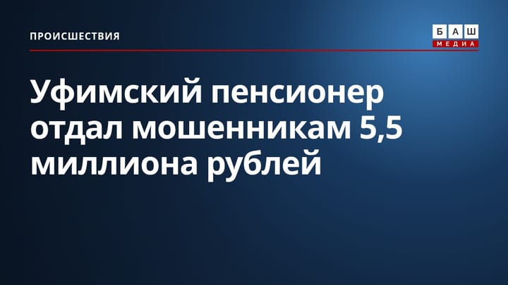 Уфимский пенсионер отдал мошенникам 5,5 миллиона рублей