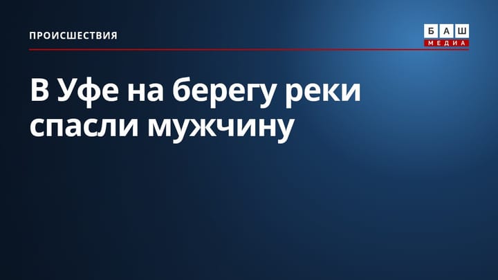 В Уфе на берегу реки спасли мужчину