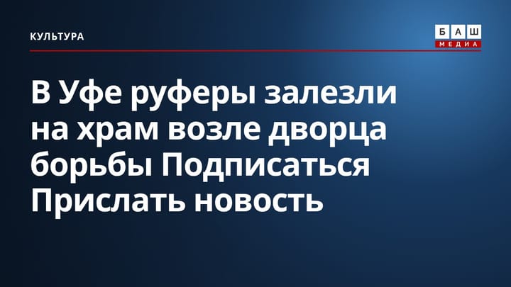В Уфе руферы залезли на храм возле дворца борьбы Подписаться Прислать новость