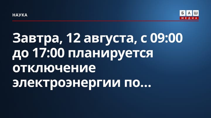 Завтра, 12 августа, с 09:00 до 17:00 планируется отключение электроэнергии по...
