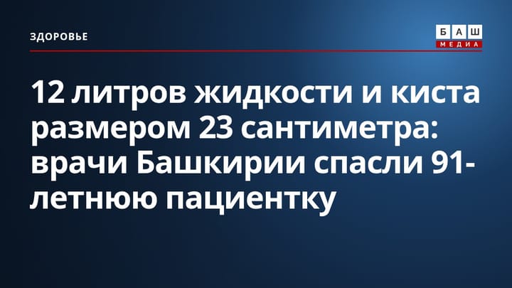 12 литров жидкости и киста размером 23 сантиметра: врачи Башкирии спасли 91-летнюю пациентку