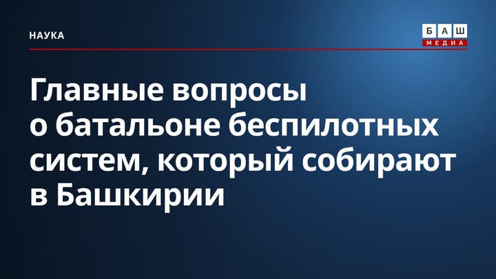 Главные вопросы о батальоне беспилотных систем, который собирают в Башкирии