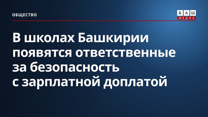 В школах Башкирии появятся ответственные за безопасность с зарплатной доплатой