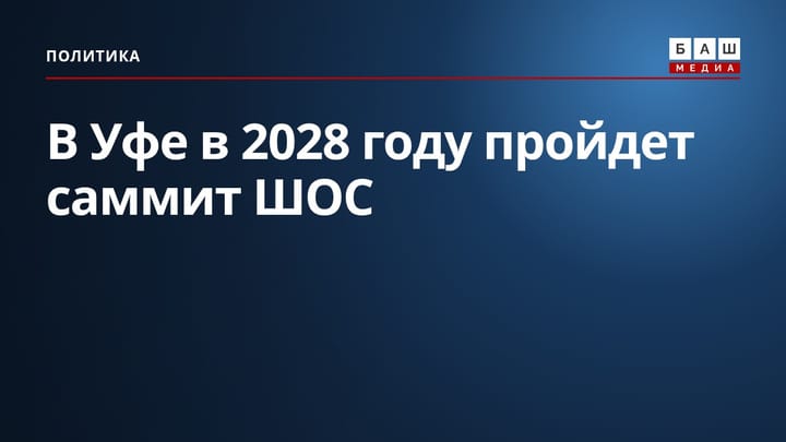 В Уфе в 2028 году пройдет саммит ШОС