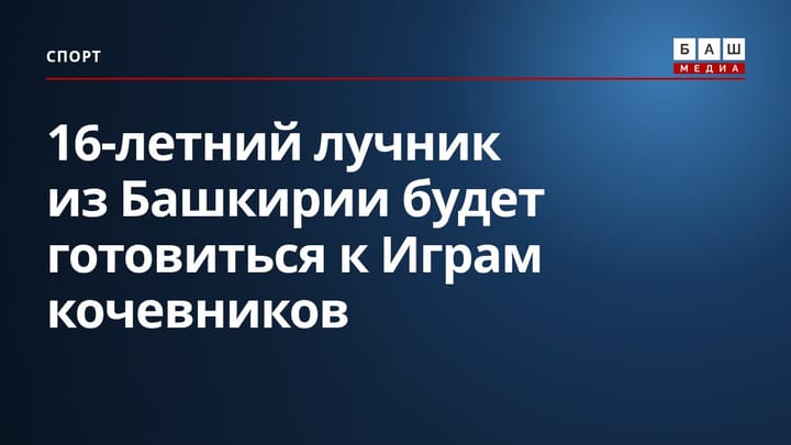 16-летний лучник из Башкирии будет готовиться к Играм кочевников