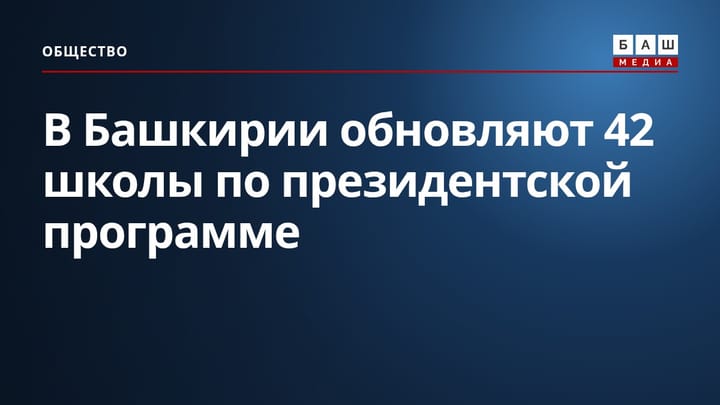 В Башкирии обновляют 42 школы по президентской программе
