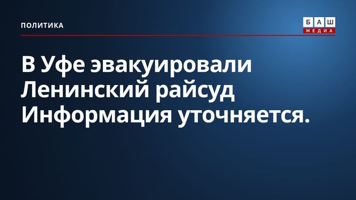 В Уфе эвакуировали Ленинский райсуд Информация уточняется.