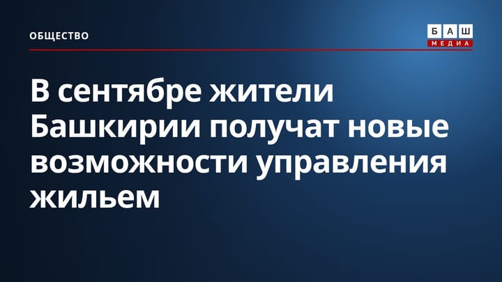 В сентябре жители Башкирии получат новые возможности управления жильем
