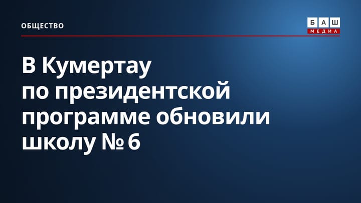 В Кумертау по президентской программе обновили школу № 6