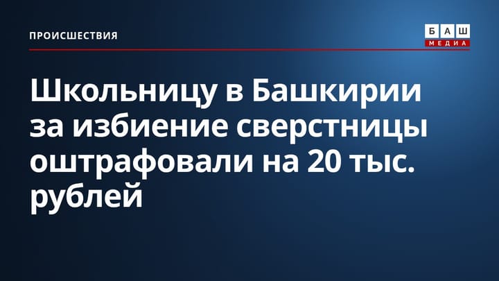 Школьницу в Башкирии за избиение сверстницы оштрафовали на 20 тыс. рублей
