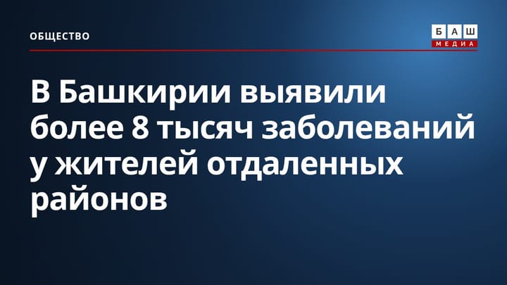 В Башкирии выявили более 8 тысяч заболеваний у жителей отдаленных районов