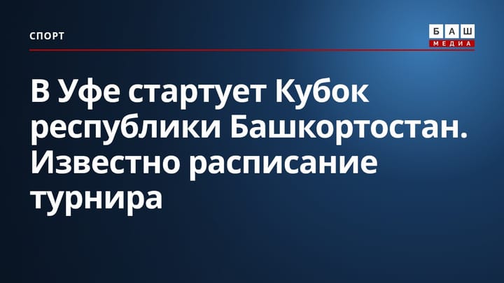 В Уфе стартует Кубок республики Башкортостан. Известно расписание турнира