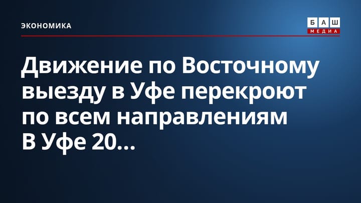 Движение по Восточному выезду в Уфе перекроют по всем направлениям В Уфе 20...
