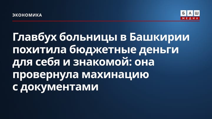 Главбух больницы в Башкирии похитила бюджетные деньги для себя и знакомой: она провернула махинацию с документами