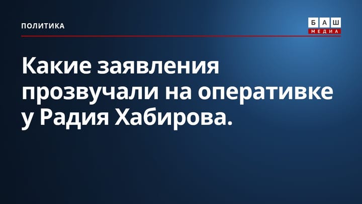Какие заявления прозвучали на оперативке у Радия Хабирова.