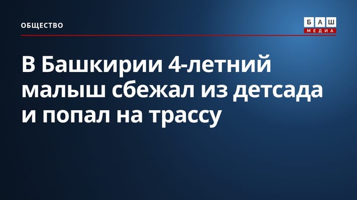 В Башкирии 4-летний малыш сбежал из детсада и попал на трассу