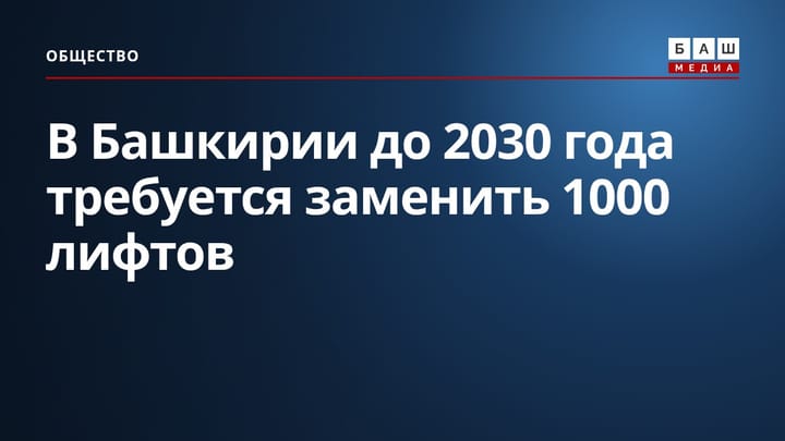 В Башкирии до 2030 года требуется заменить 1000 лифтов