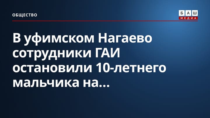 В уфимском Нагаево сотрудники ГАИ остановили 10-летнего мальчика на...