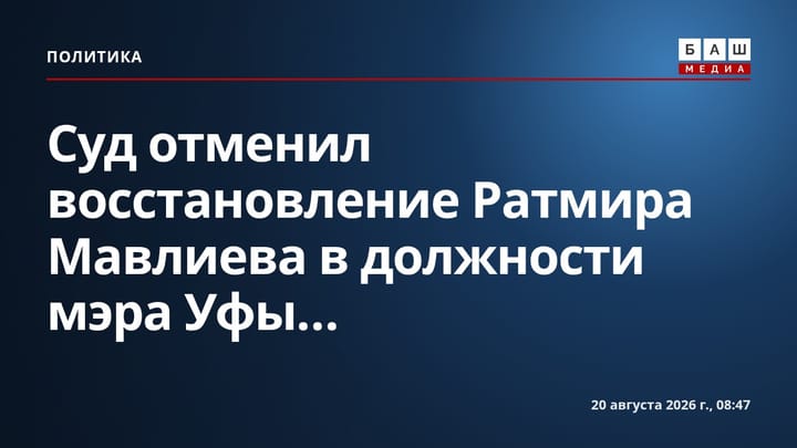 Суд отменил восстановление Ратмира Мавлиева в должности мэра Уфы...