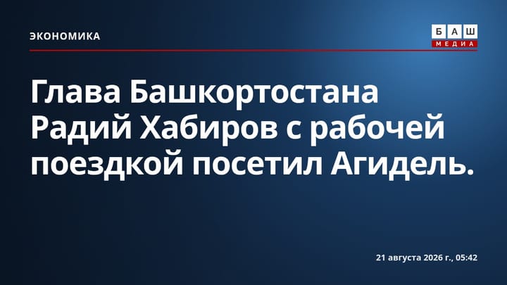 Глава Башкортостана Радий Хабиров с рабочей поездкой посетил Агидель.