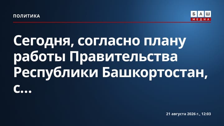 Сегодня, согласно плану работы Правительства Республики Башкортостан, с...