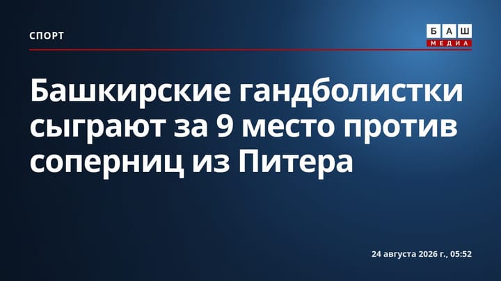 Башкирские гандболистки сыграют за 9 место против соперниц из Питера