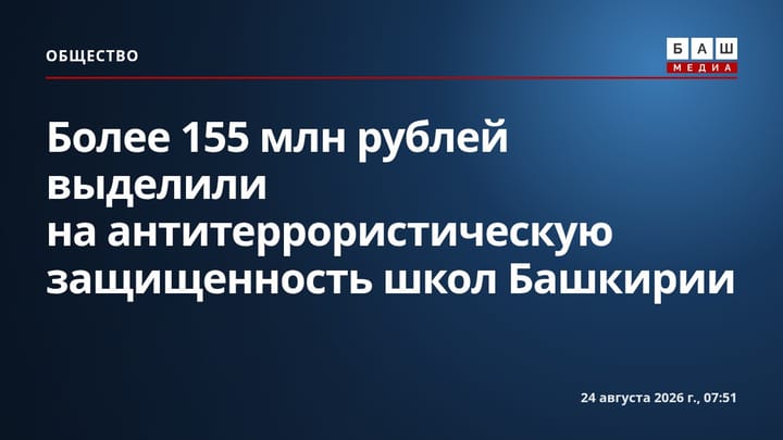 Более 155 млн рублей выделили на антитеррористическую защищенность школ Башкирии