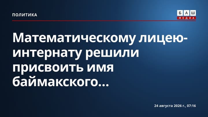 Математическому лицею-интернату решили присвоить имя баймакского...