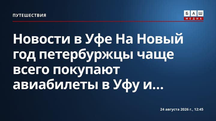 Новости в Уфе На Новый год петербуржцы чаще всего покупают авиабилеты в Уфу и...