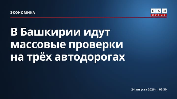 В Башкирии идут массовые проверки на трёх автодорогах