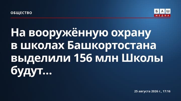 На вооружённую охрану в школах Башкортостана выделили 156 млн Школы будут...