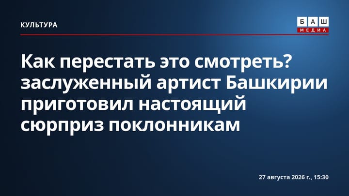 Как перестать это смотреть? заслуженный артист Башкирии приготовил настоящий сюрприз поклонникам