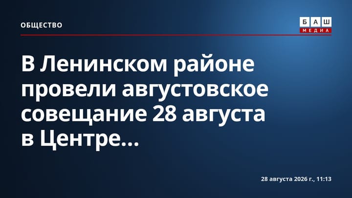 В Ленинском районе провели августовское совещание 28 августа в Центре...