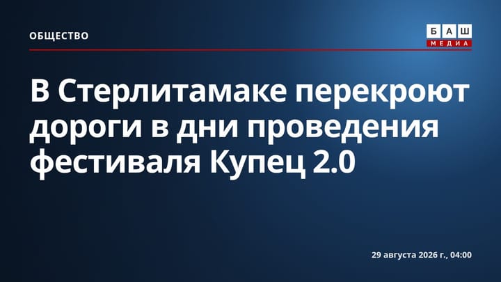 В Стерлитамаке перекроют дороги в дни проведения фестиваля Купец 2.0