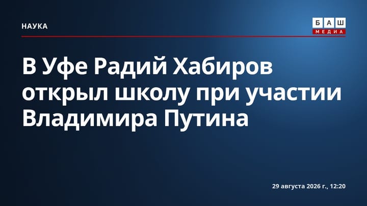 В Уфе Радий Хабиров открыл школу при участии Владимира Путина