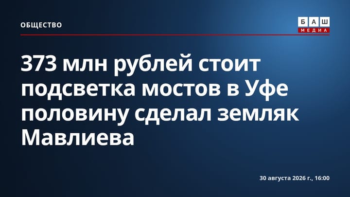 373 млн рублей стоит подсветка мостов в Уфе половину сделал земляк Мавлиева